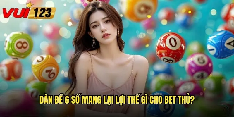 Dàn đề 6 số mang lại lợi thế gì cho bet thủ?