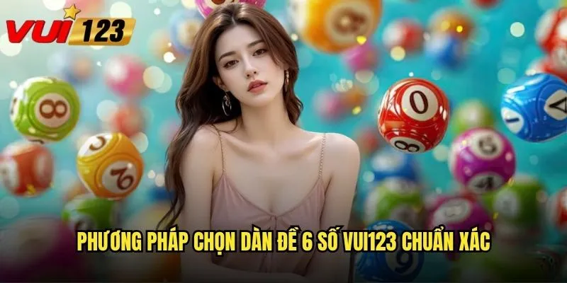 Phương pháp chọn dàn đề 6 số Vui123 chuẩn xác
