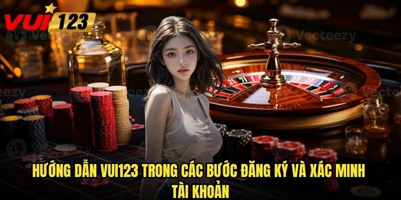 Hướng dẫn Vui123 giúp người mới bắt đầu như thế nào? 2 Hướng dẫn Vui123 trong các bước đăng ký và xác minh tài khoản