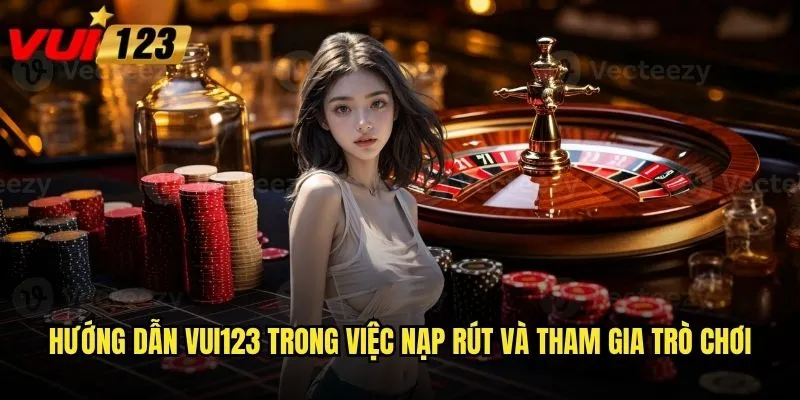 Hướng dẫn Vui123 giúp người mới bắt đầu như thế nào? 3 Hướng dẫn Vui123 trong việc nạp rút và tham gia trò chơi