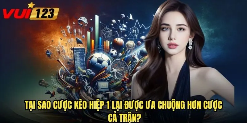 Cược kèo hiệp 1 Vui123 có phải là lựa chọn an toàn cho người mới? 2 Tại sao cược kèo hiệp 1 lại được ưa chuộng hơn cược cả trận?