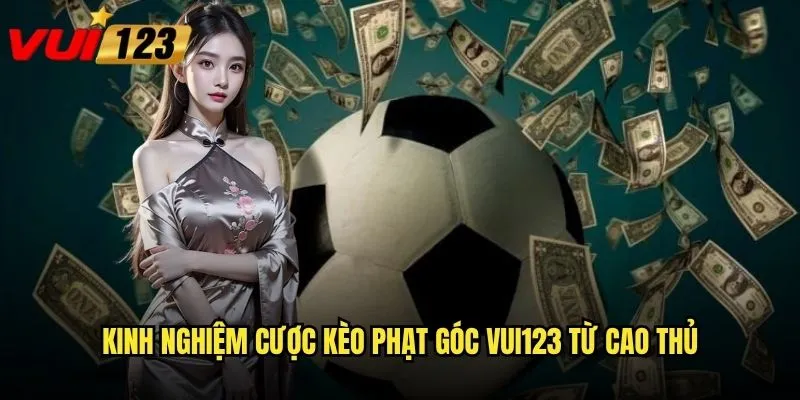 Cược kèo phạt góc Vui123 có thực sự mang lại lợi nhuận bền vững? 3 Kinh nghiệm cược kèo phạt góc Vui123 từ cao thủ