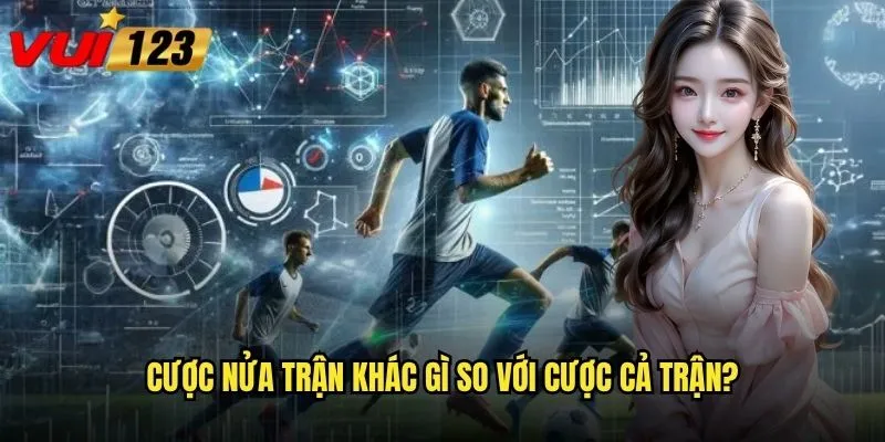 Tại sao cược nửa trận Vui123 lại thu hút nhiều bet thủ đến vậy? 2 Cược nửa trận khác gì so với cược cả trận?