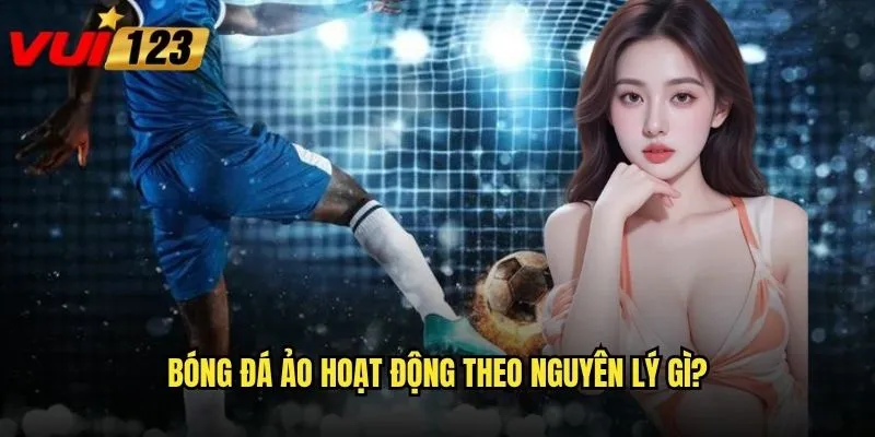 Cá cược bóng đá ảo Vui123 có đáng tin cậy không? 2 Bóng đá ảo hoạt động theo nguyên lý gì?