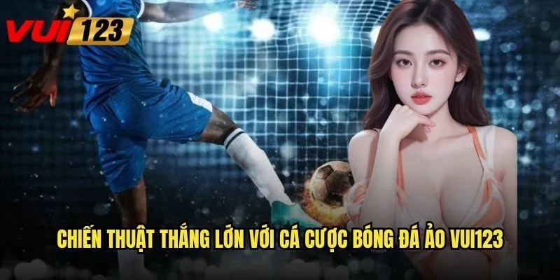 Cá cược bóng đá ảo Vui123 có đáng tin cậy không? 3 Chiến thuật thắng lớn với cá cược bóng đá ảo Vui123
