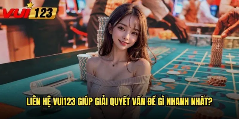 Làm thế nào để liên hệ Vui123 nhanh chóng và hiệu quả? 2 Liên hệ Vui123 giúp giải quyết vấn đề gì nhanh nhất?