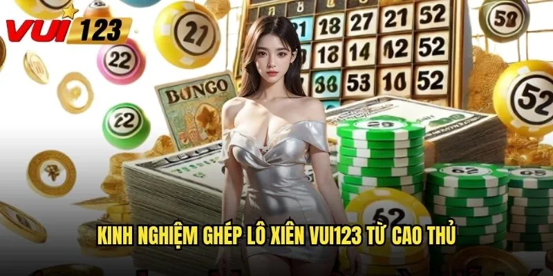 Ghép lô xiên tại Vui123 - Đòn bẩy tài chính hay cạm bẫy? 3 Kinh nghiệm ghép lô xiên Vui123 từ cao thủ