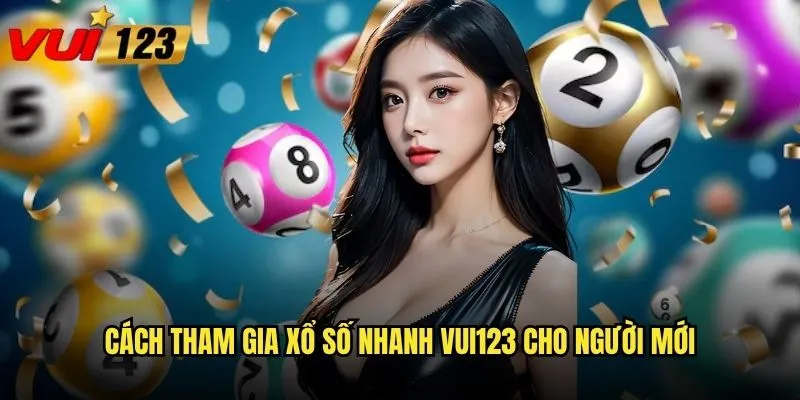 Làm sao để chơi xổ số nhanh Vui123 vừa nhanh vừa dễ thắng? 2 Cách tham gia xổ số nhanh Vui123 cho người mới