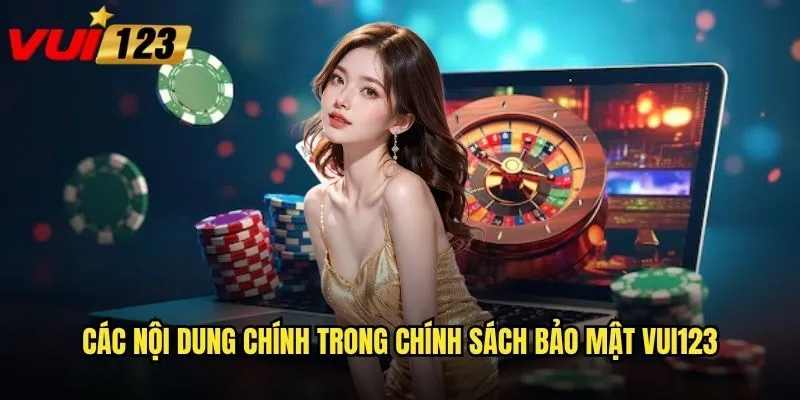 Chính sách bảo mật Vui123 có đảm bảo an toàn thông tin không? 1 Các nội dung chính trong chính sách bảo mật Vui123