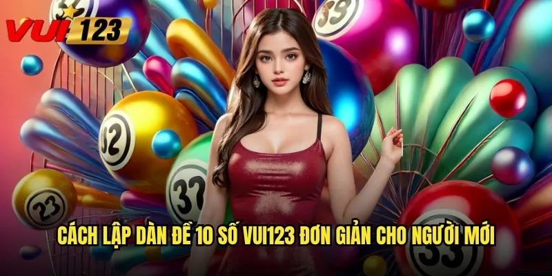 Dàn đề 10 số Vui123 có giúp tăng tỷ lệ thắng lớn không? 2 Cách lập dàn đề 10 số Vui123 đơn giản cho người mới